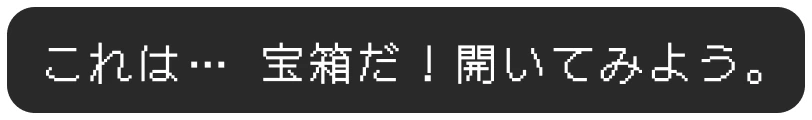 これは… 宝箱だ！開いてみよう。