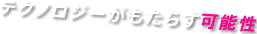 テクノロジーがもたらす可能性