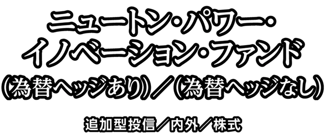 ニュートン・パワー・イノベーション・ファンド（為替ヘッジあり）／（為替ヘッジなし）