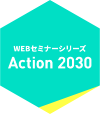 WEBセミナーシリーズ Action 2030