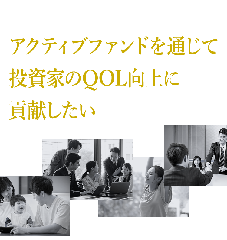 アクティブファンドを通じて 投資家のQOL向上に貢献したい