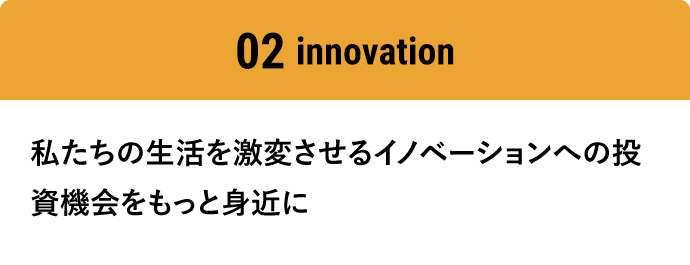 02innovation 私たち生活を激変させるイノベーションへの投資機会をもっと身近に