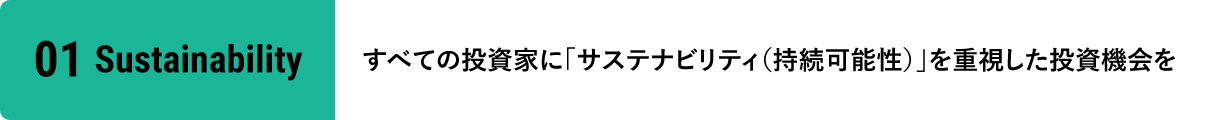 01Sustainability すべての投資家に「サステナビリティ（持続可能性）」を重視した投資機会を