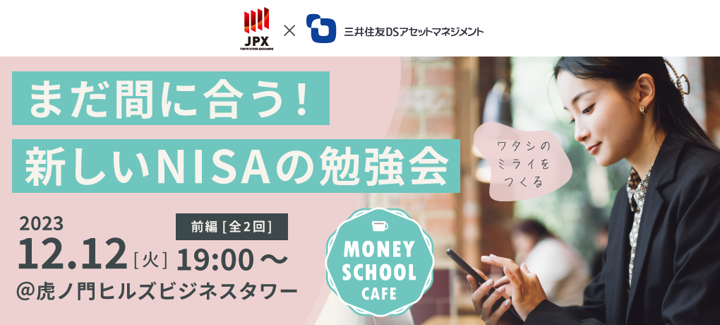 まだ間に合う!新しいNISAの勉強会<前編・全2回>|Money School Cafe【東京証券取引所×三井住友DSアセットマネジメント】 まだ間に合う!新しいNISAの勉強会<前編・全2回>|Money School Cafe【東京証券取引所×三井住友DSアセットマネジメント】