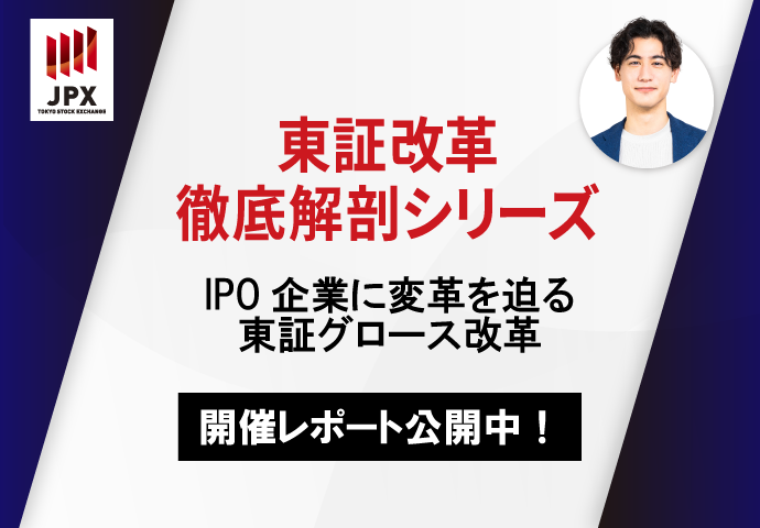 東証改革徹底解剖シリーズ～IPO企業に変革を迫る東証グロース改革～」